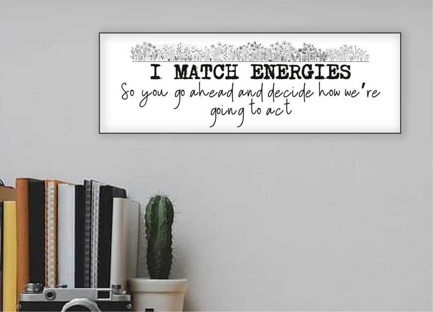 I Match Energies, So You Go Ahead and Decide How We are Going to Act Wall Sign 15"x5"