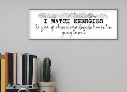 I Match Energies, So You Go Ahead and Decide How We are Going to Act Wall Sign 15"x5"