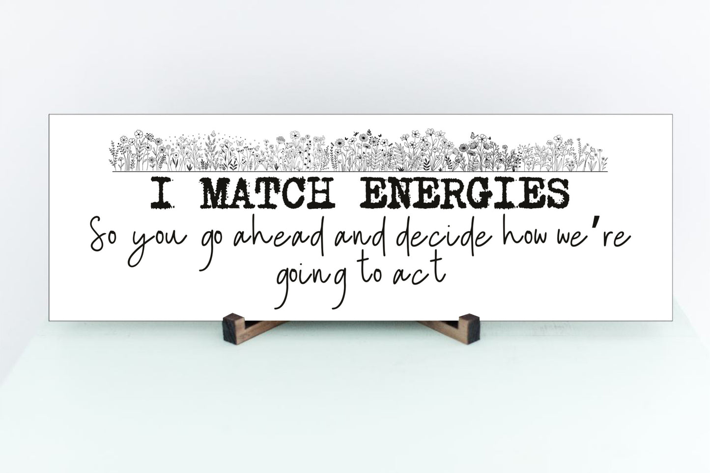 I Match Energies, So You Go Ahead and Decide How We are Going to Act Wall Sign 15"x5"